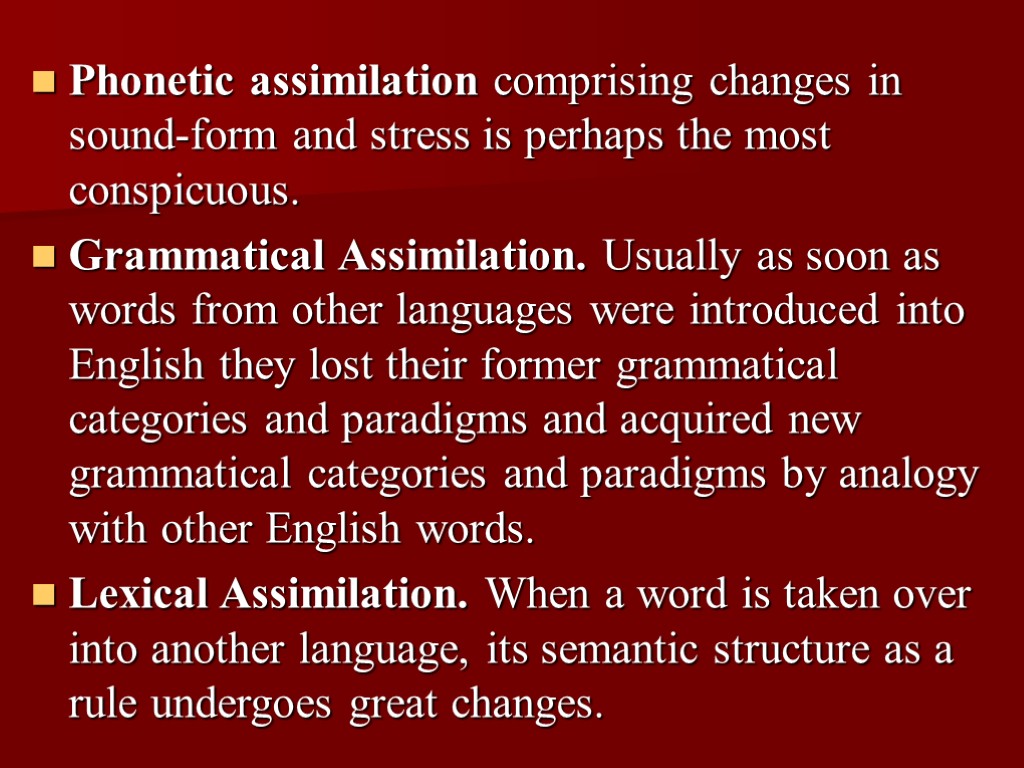 Phonetic assimilation comprising changes in sound-form and stress is perhaps the most conspicuous. Grammatical
